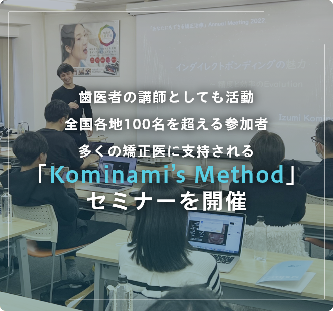 多くの矯正医に支持される「Kominami’s Method」セミナーを開催。歯科医師への指導も行う専門性の高い講師陣。